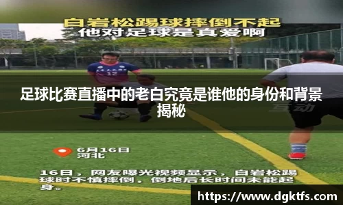 足球比赛直播中的老白究竟是谁他的身份和背景揭秘
