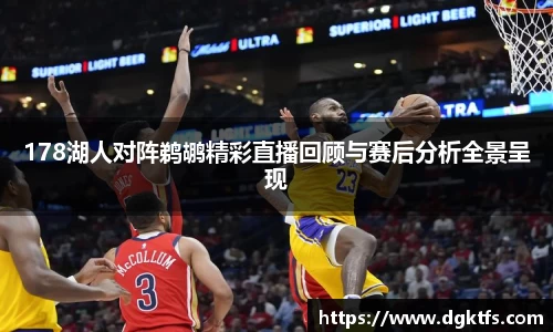 178湖人对阵鹈鹕精彩直播回顾与赛后分析全景呈现